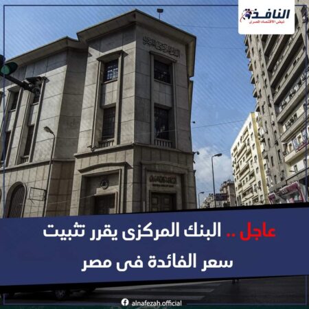 عاجل .. البنك المركزى يقرر تثبيت سعر الفائدة فى مصر