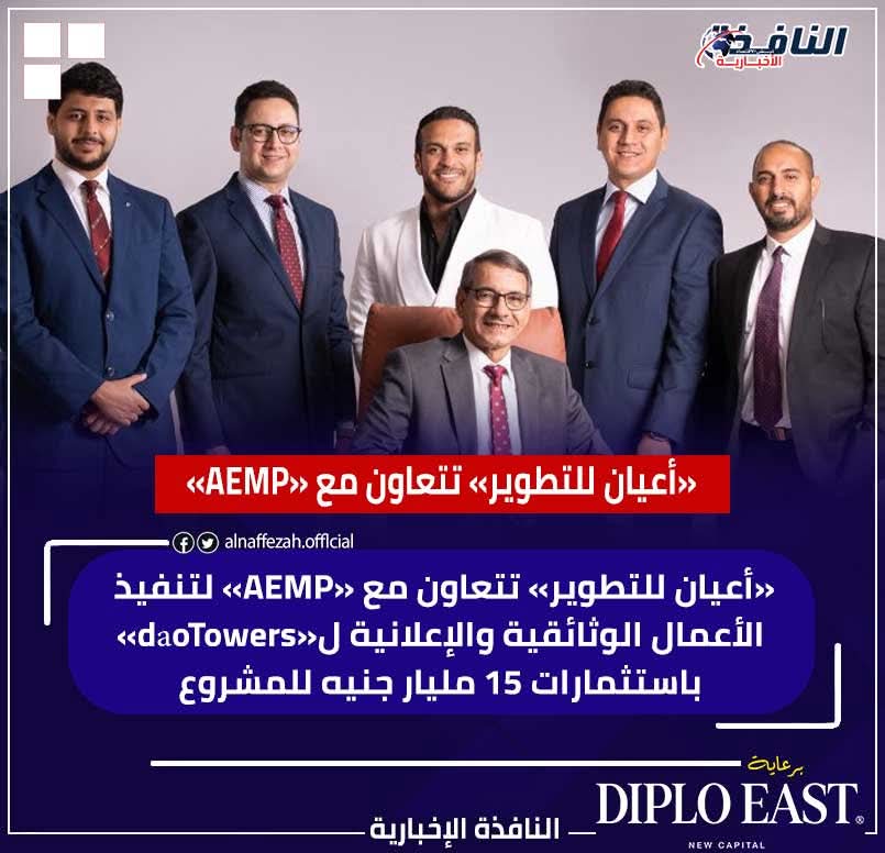 «أعيان للتطوير» تتعاون مع «AEMP» لتنفيذ الأعمال الوثائقية والإعلانية ل«dǎoTowers» باستثمارات 15 مليار جنيه للمشروع