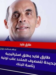طارق فايد.. خبرة 30 عامًا تقود "المصرف المتحد" لمرحلة جديدة من التطوير